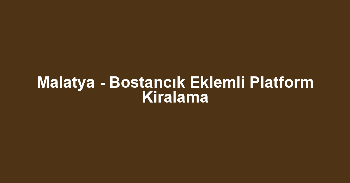 Malatya - Bostancık Eklemli Platform Kiralama