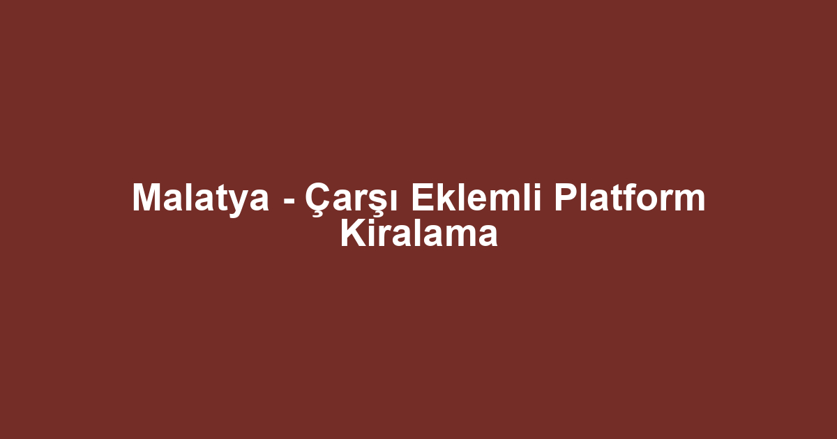 Malatya - Çarşı Eklemli Platform Kiralama