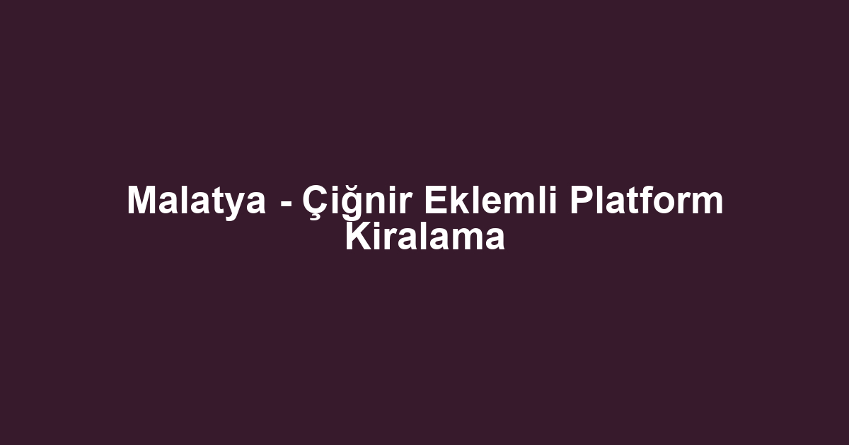 Malatya - Çiğnir Eklemli Platform Kiralama