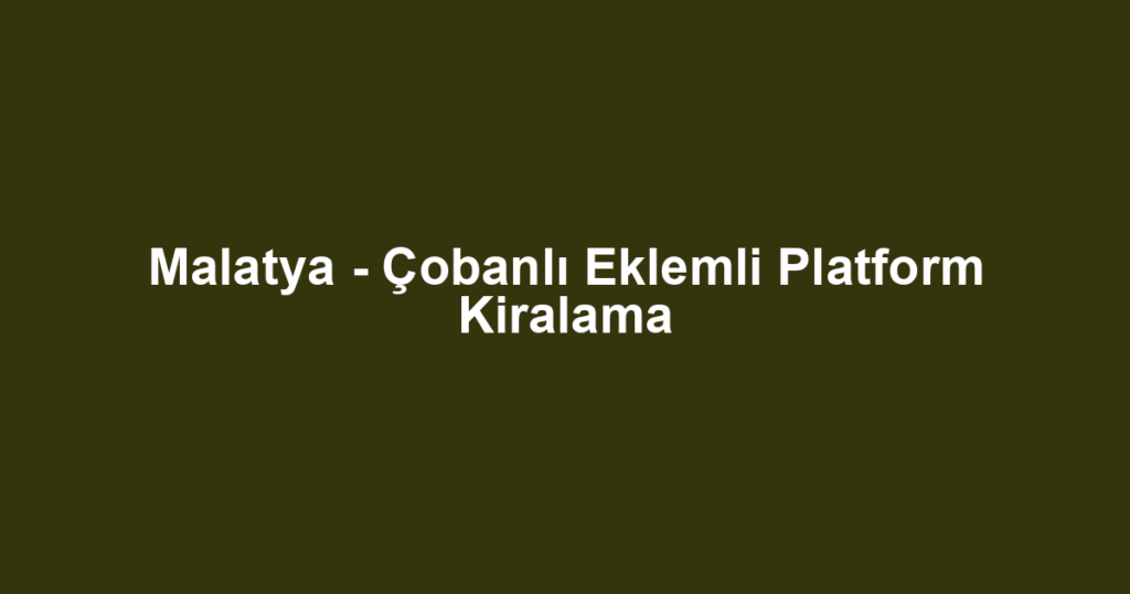 Malatya - Çobanlı Eklemli Platform Kiralama