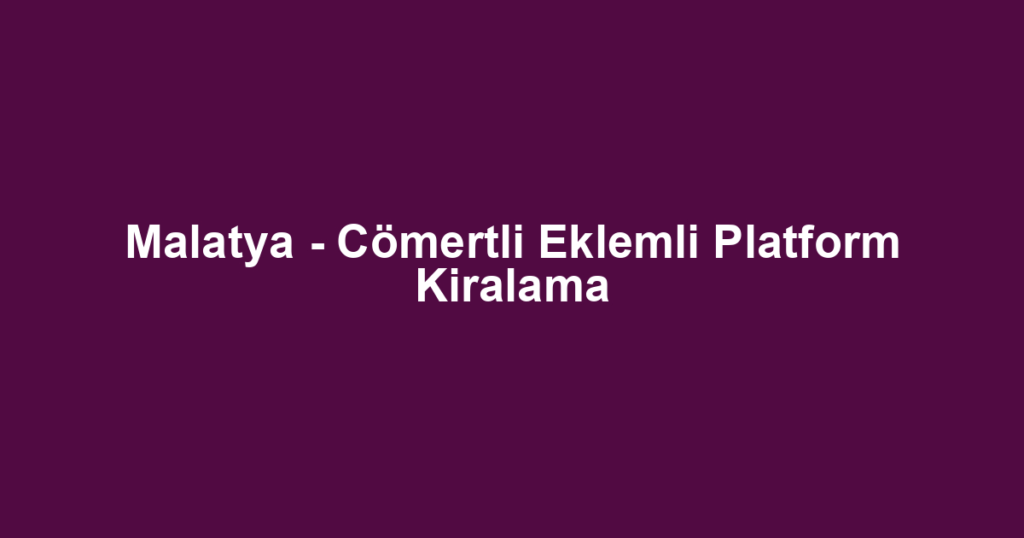 Malatya - Cömertli Eklemli Platform Kiralama