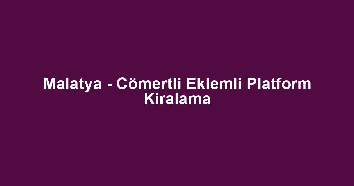 Malatya - Cömertli Eklemli Platform Kiralama