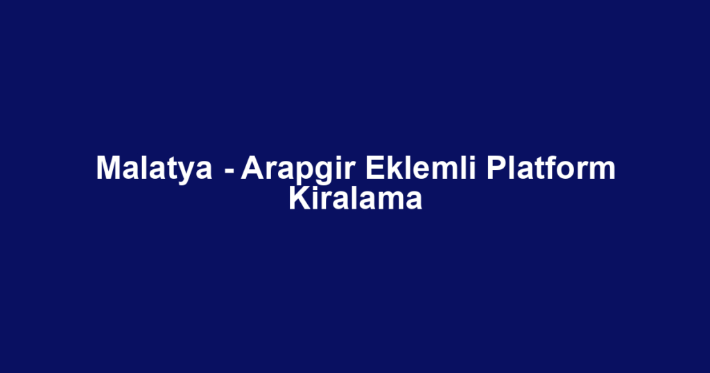 Malatya - Arapgir Eklemli Platform Kiralama