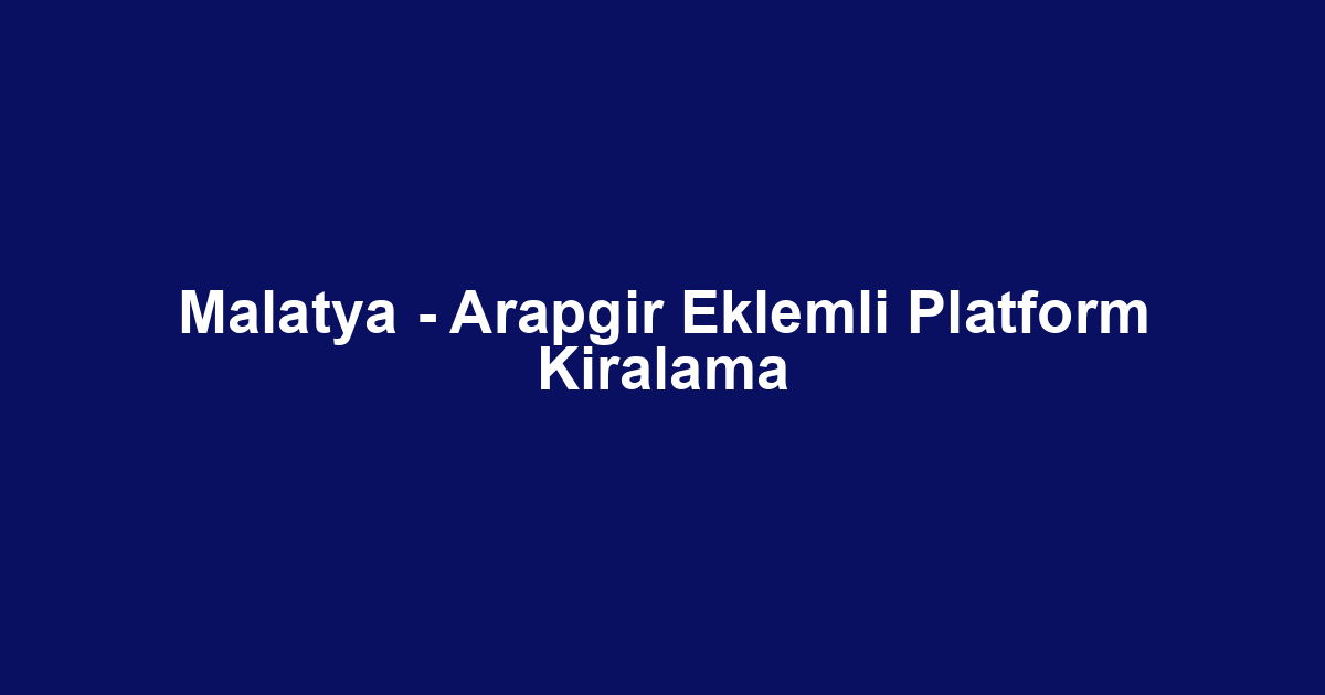 Malatya - Arapgir Eklemli Platform Kiralama