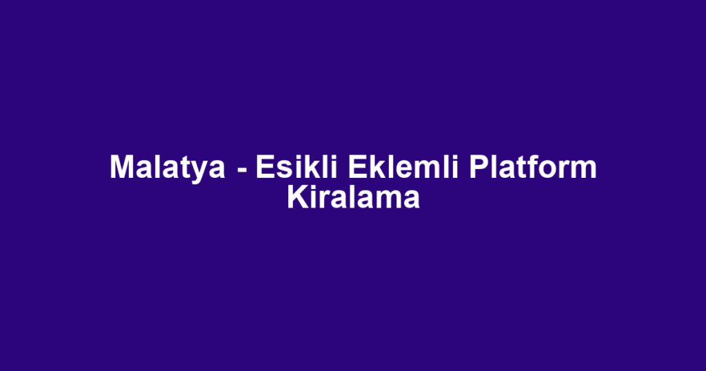 Malatya - Esikli Eklemli Platform Kiralama