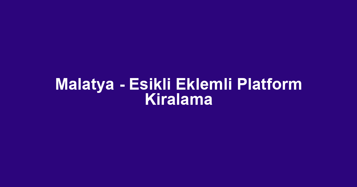 Malatya - Esikli Eklemli Platform Kiralama