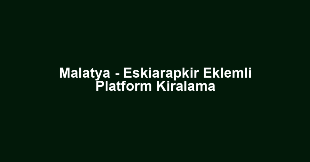 Malatya - Eskiarapkir Eklemli Platform Kiralama