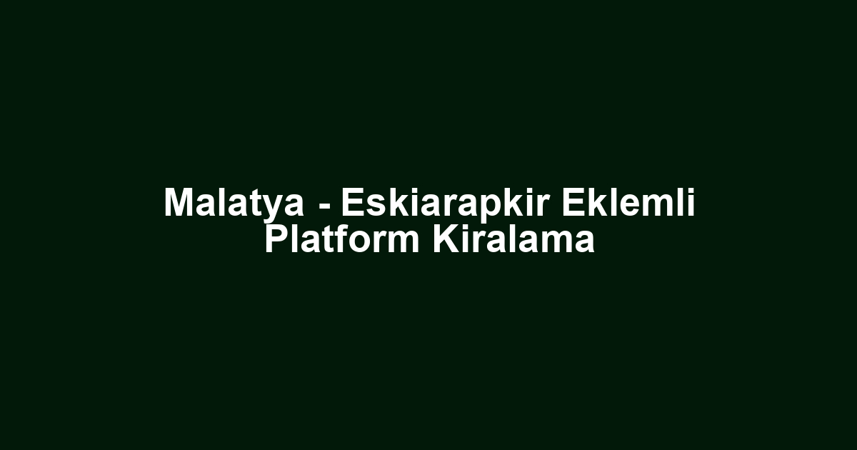 Malatya - Eskiarapkir Eklemli Platform Kiralama