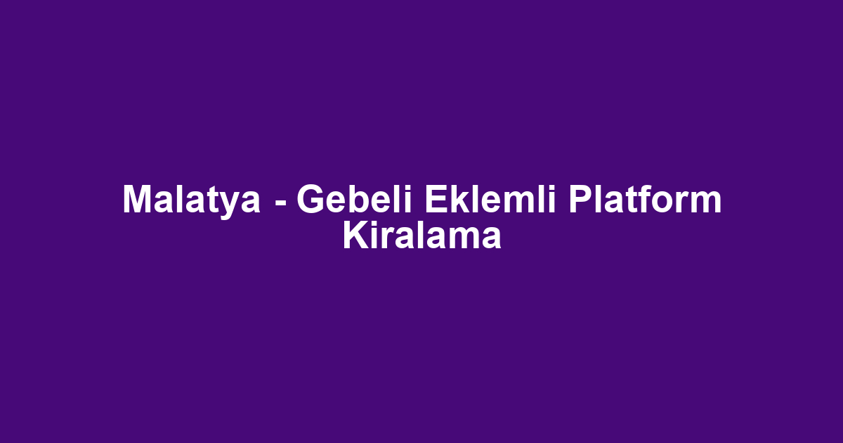 Malatya - Gebeli Eklemli Platform Kiralama