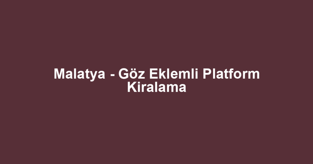 Malatya - Göz Eklemli Platform Kiralama