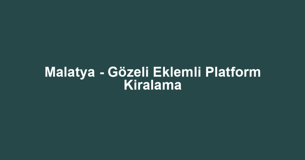 Malatya - Gözeli Eklemli Platform Kiralama
