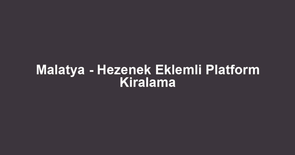 Malatya - Hezenek Eklemli Platform Kiralama