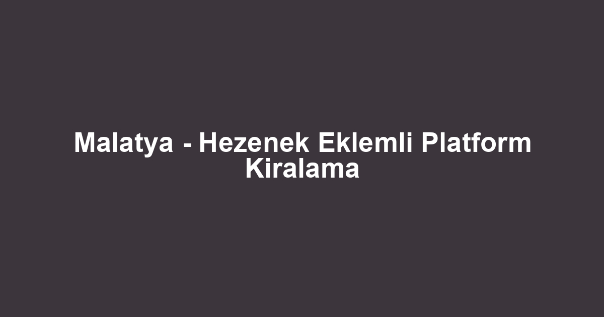 Malatya - Hezenek Eklemli Platform Kiralama