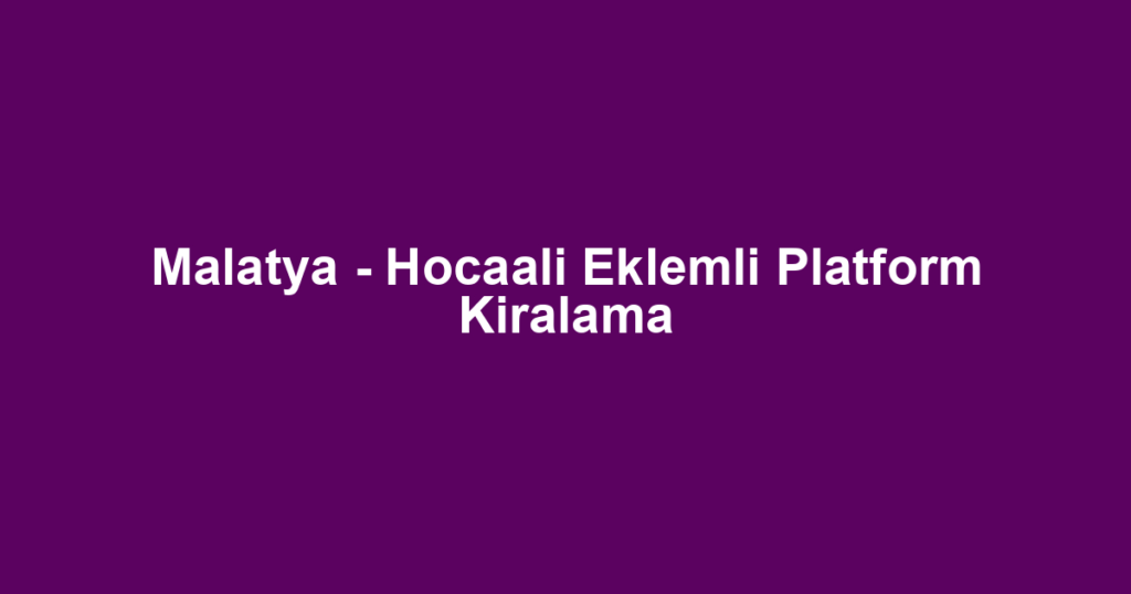 Malatya - Hocaali Eklemli Platform Kiralama