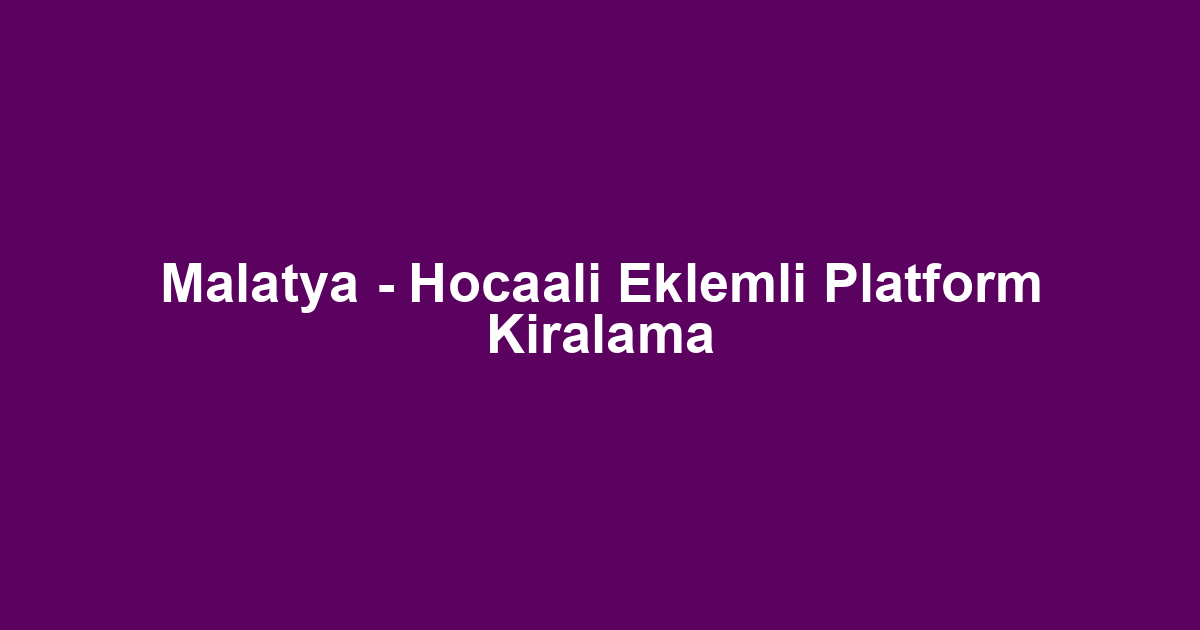Malatya - Hocaali Eklemli Platform Kiralama