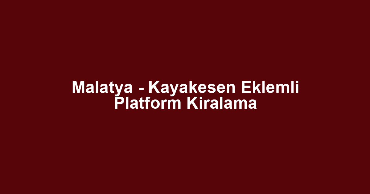 Malatya - Kayakesen Eklemli Platform Kiralama
