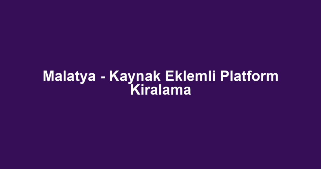 Malatya - Kaynak Eklemli Platform Kiralama