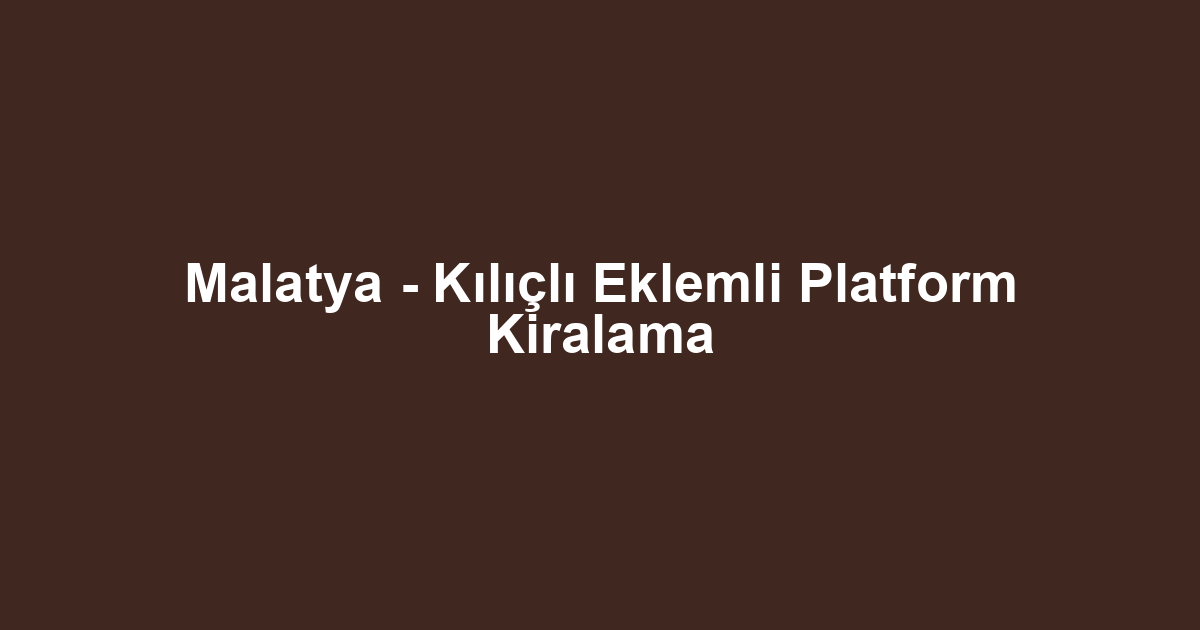 Malatya - Kılıçlı Eklemli Platform Kiralama