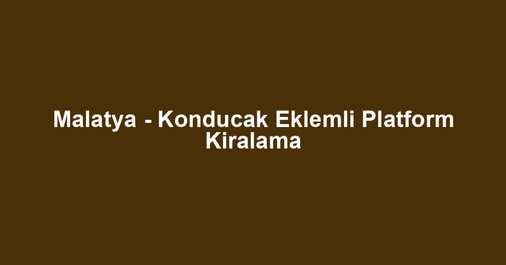 Malatya - Konducak Eklemli Platform Kiralama