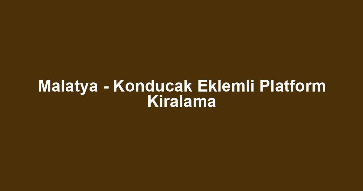 Malatya - Konducak Eklemli Platform Kiralama