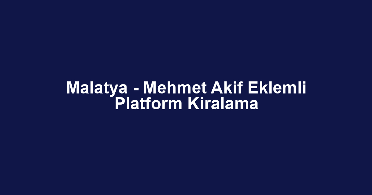 Malatya - Mehmet Akif Eklemli Platform Kiralama