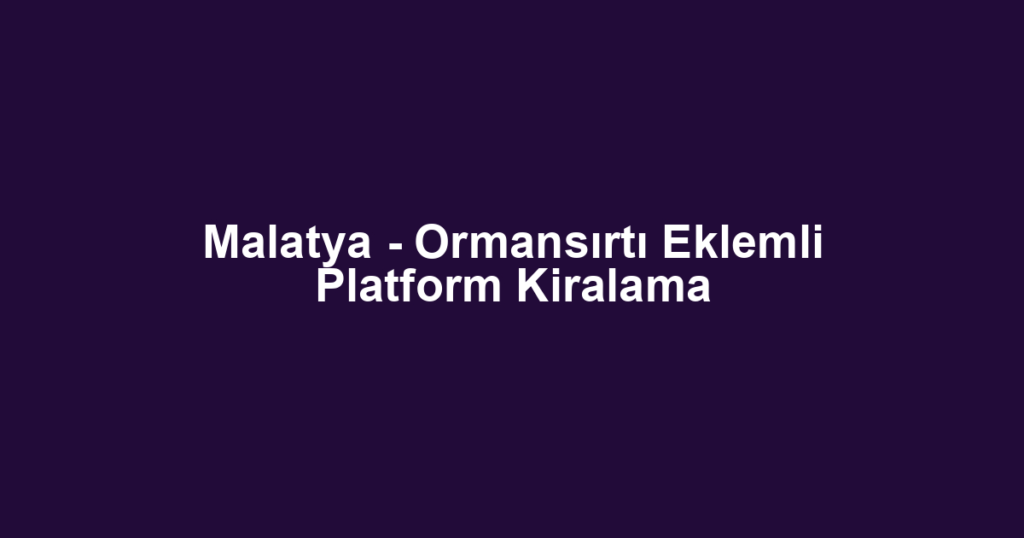 Malatya - Ormansırtı Eklemli Platform Kiralama