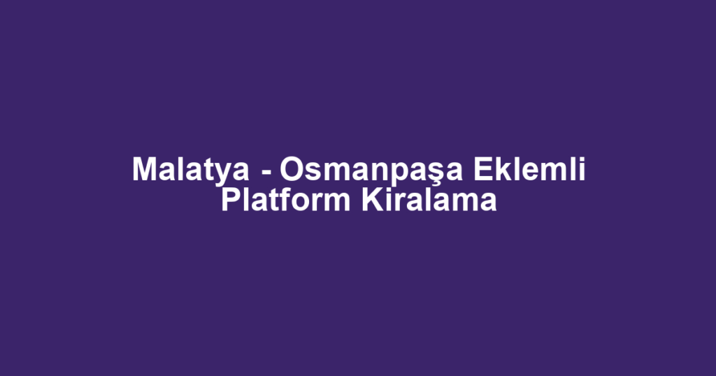 Malatya - Osmanpaşa Eklemli Platform Kiralama