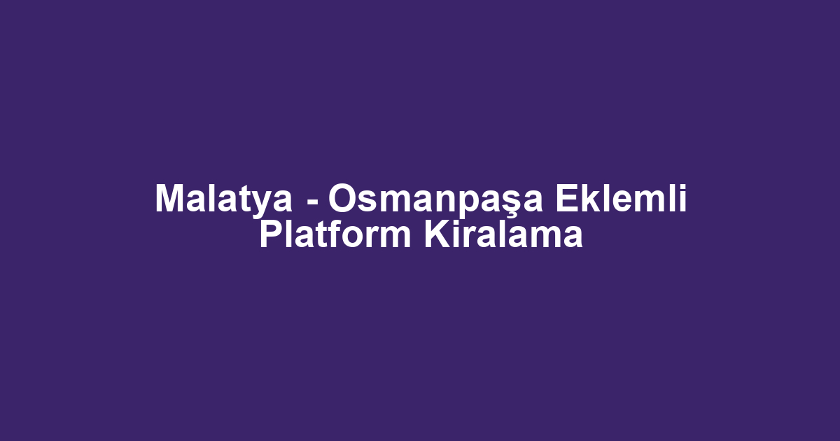 Malatya - Osmanpaşa Eklemli Platform Kiralama
