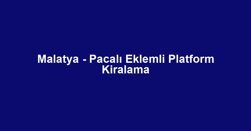 Malatya - Pacalı Eklemli Platform Kiralama