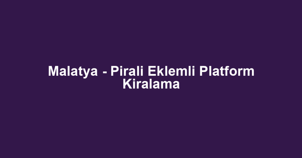 Malatya - Pirali Eklemli Platform Kiralama