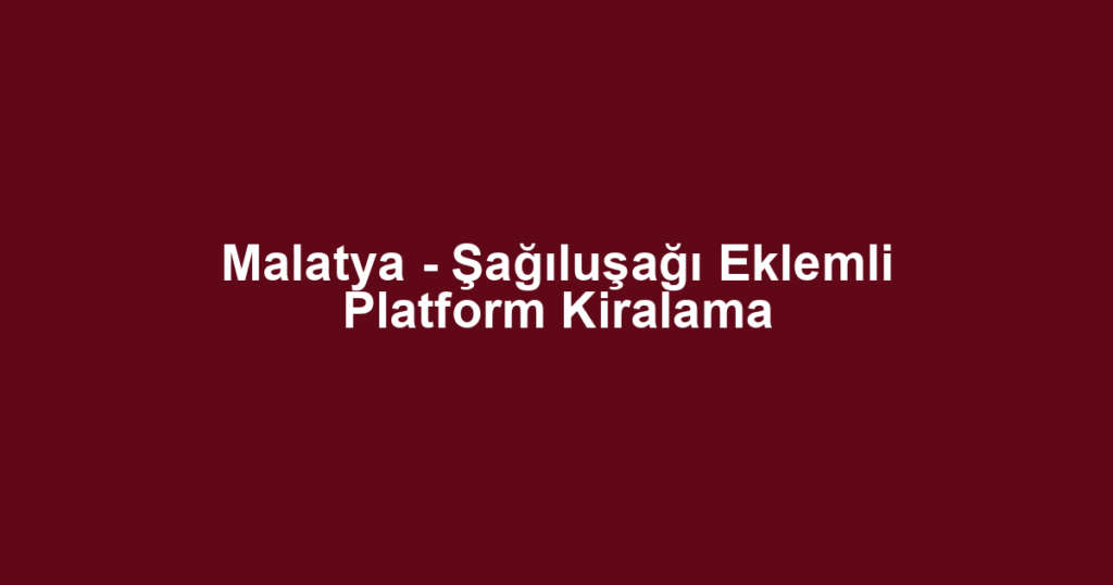 Malatya - Şağıluşağı Eklemli Platform Kiralama