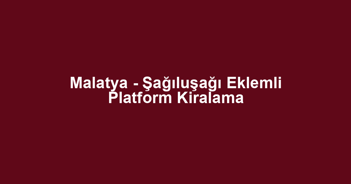 Malatya - Şağıluşağı Eklemli Platform Kiralama