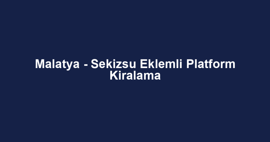 Malatya - Sekizsu Eklemli Platform Kiralama