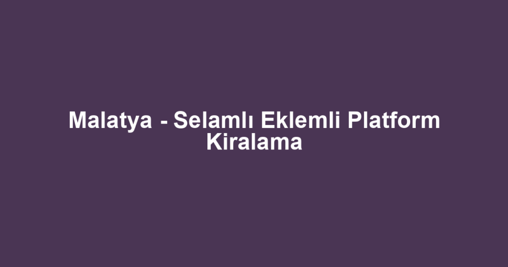 Malatya - Selamlı Eklemli Platform Kiralama