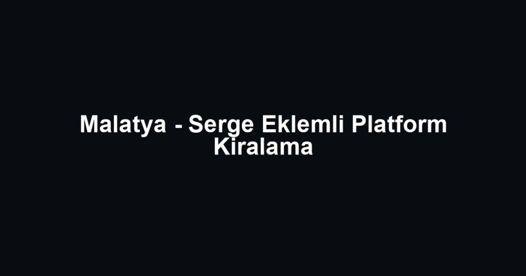 Malatya - Serge Eklemli Platform Kiralama