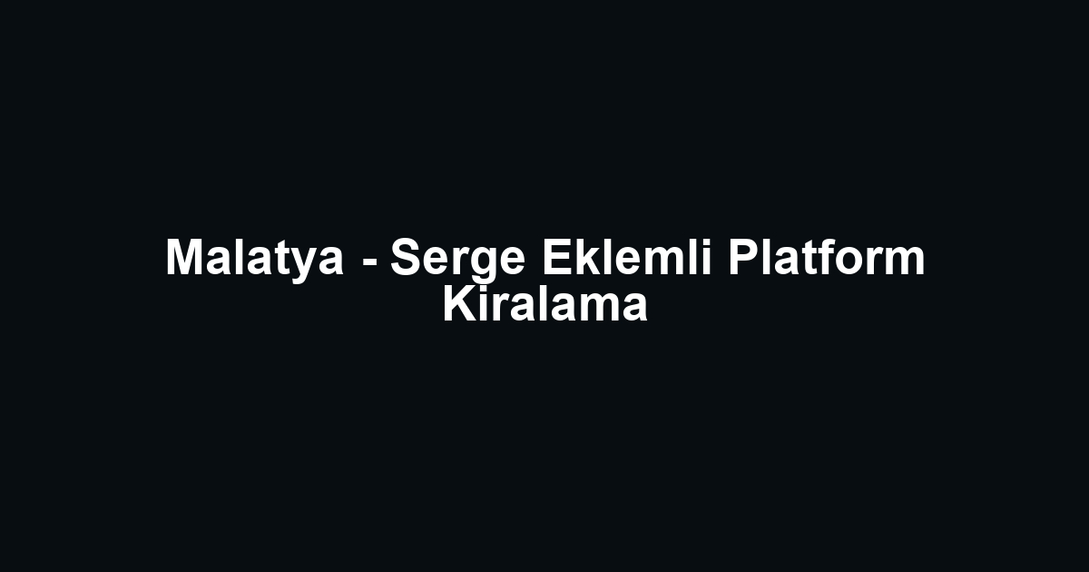 Malatya - Serge Eklemli Platform Kiralama