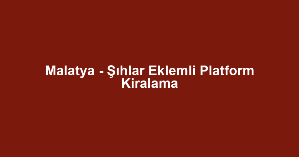 Malatya - Şıhlar Eklemli Platform Kiralama
