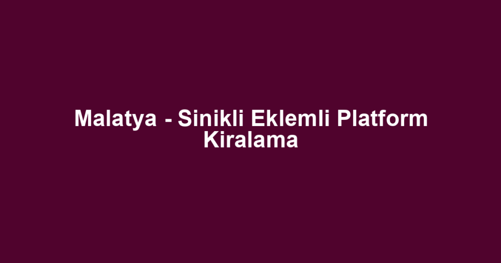 Malatya - Sinikli Eklemli Platform Kiralama