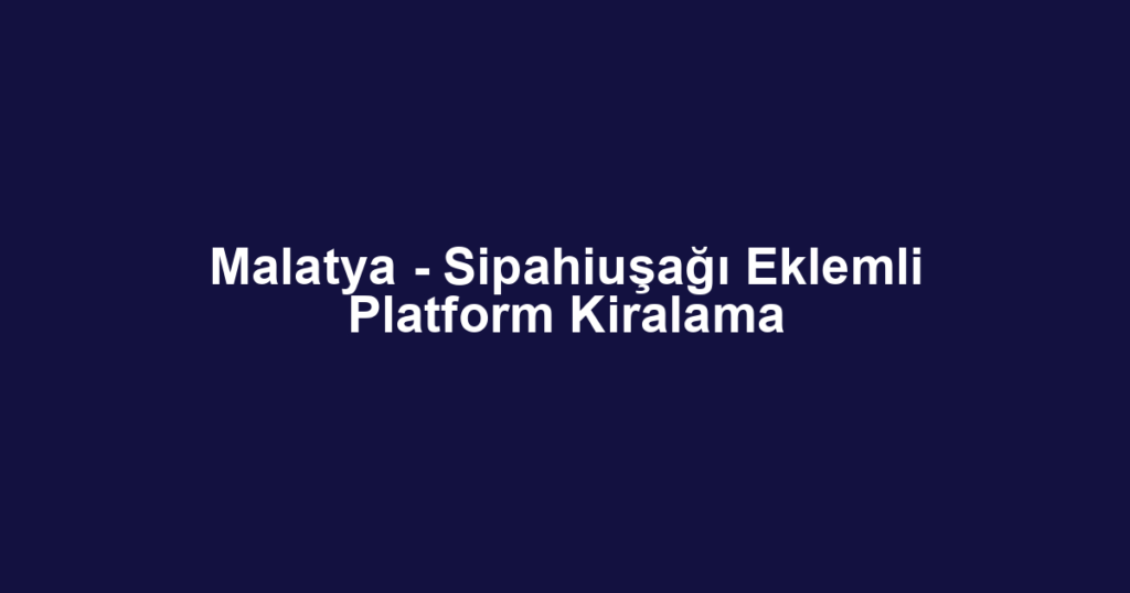 Malatya - Sipahiuşağı Eklemli Platform Kiralama