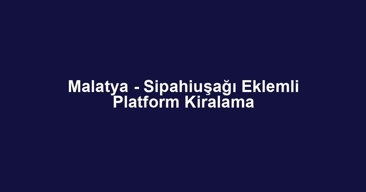 Malatya - Sipahiuşağı Eklemli Platform Kiralama