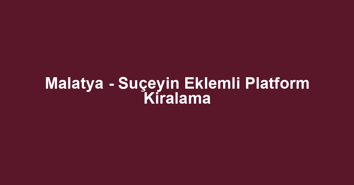 Malatya - Suçeyin Eklemli Platform Kiralama