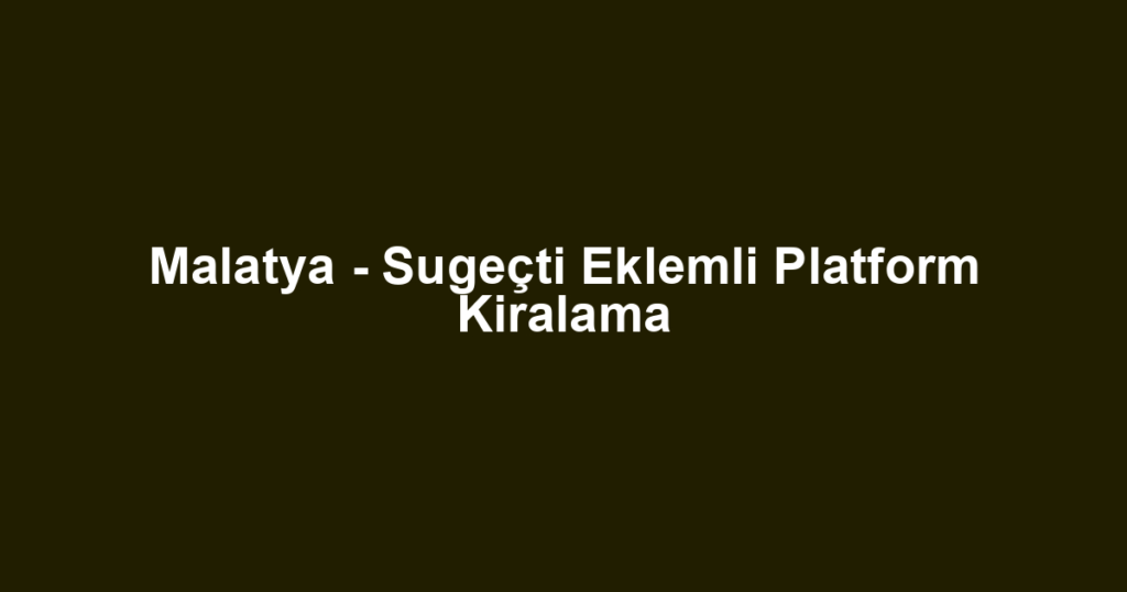 Malatya - Sugeçti Eklemli Platform Kiralama