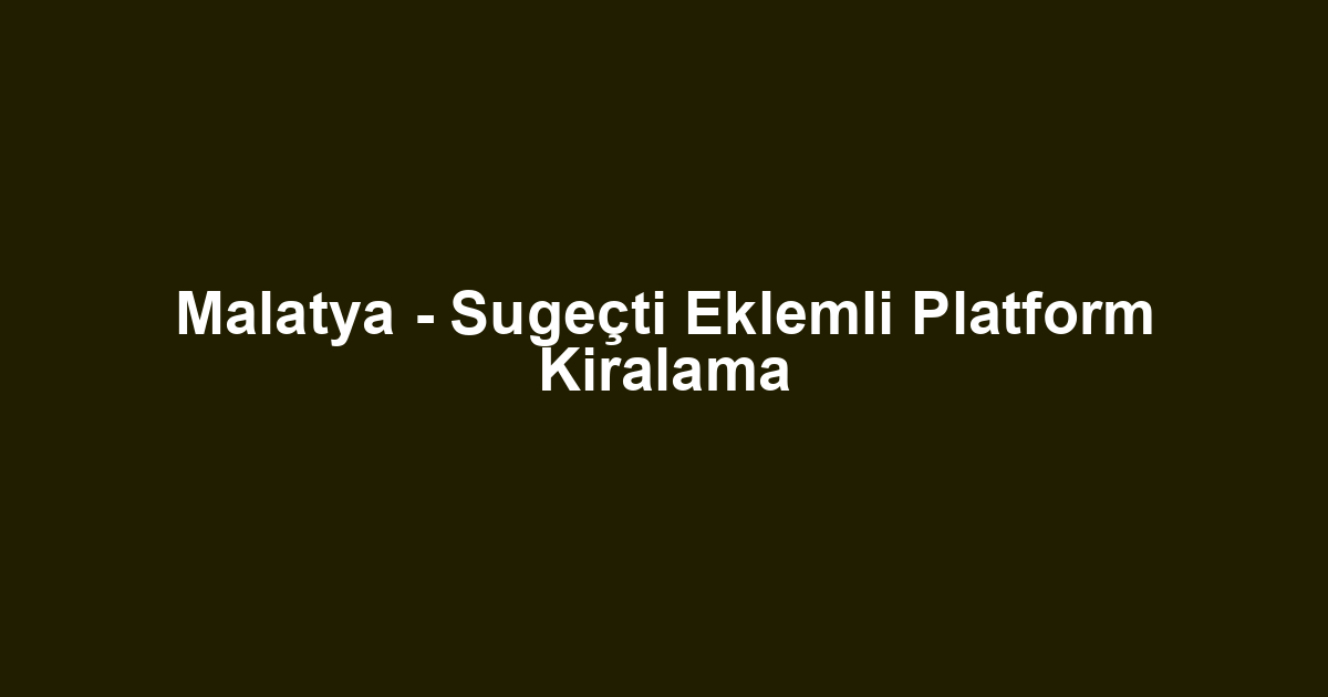 Malatya - Sugeçti Eklemli Platform Kiralama