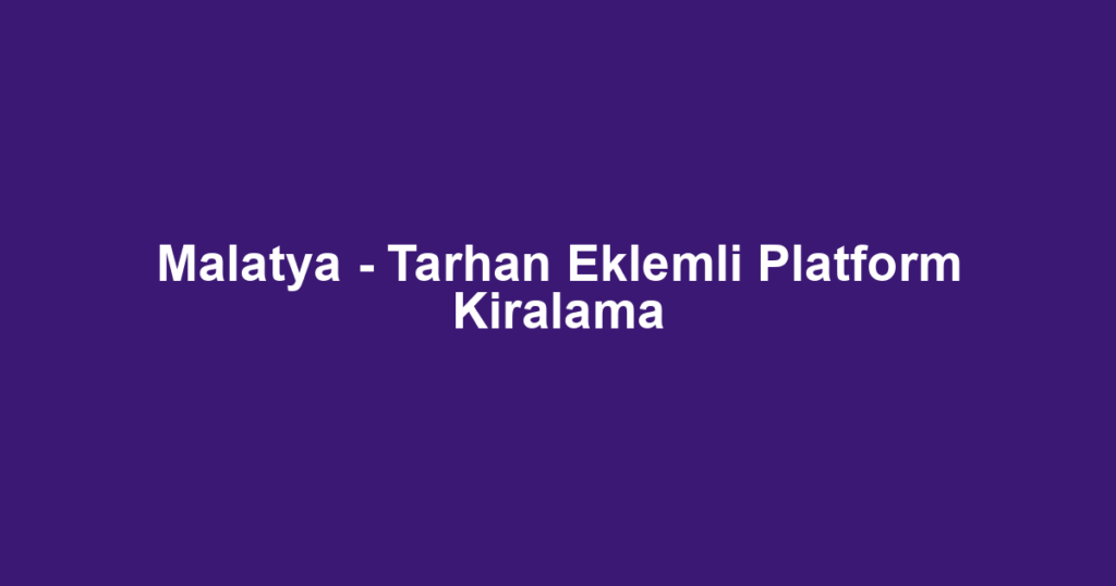 Malatya - Tarhan Eklemli Platform Kiralama