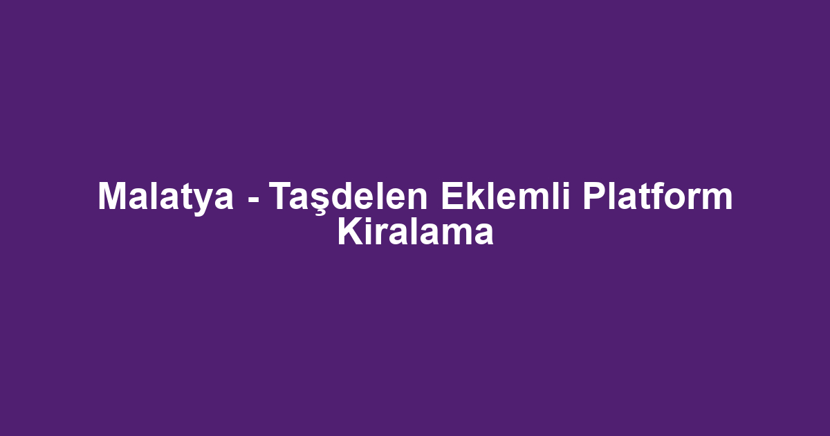 Malatya - Taşdelen Eklemli Platform Kiralama