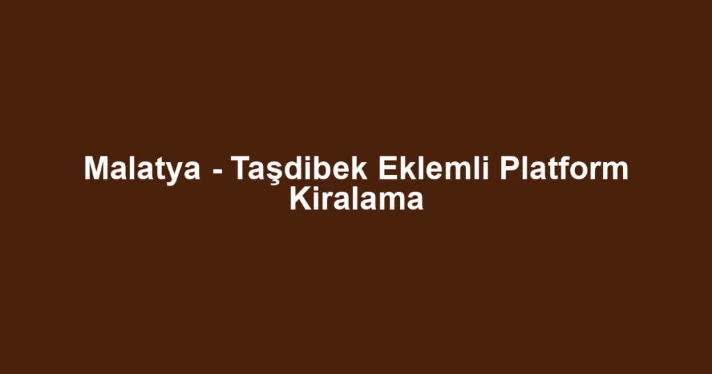 Malatya - Taşdibek Eklemli Platform Kiralama