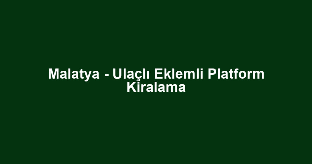 Malatya - Ulaçlı Eklemli Platform Kiralama