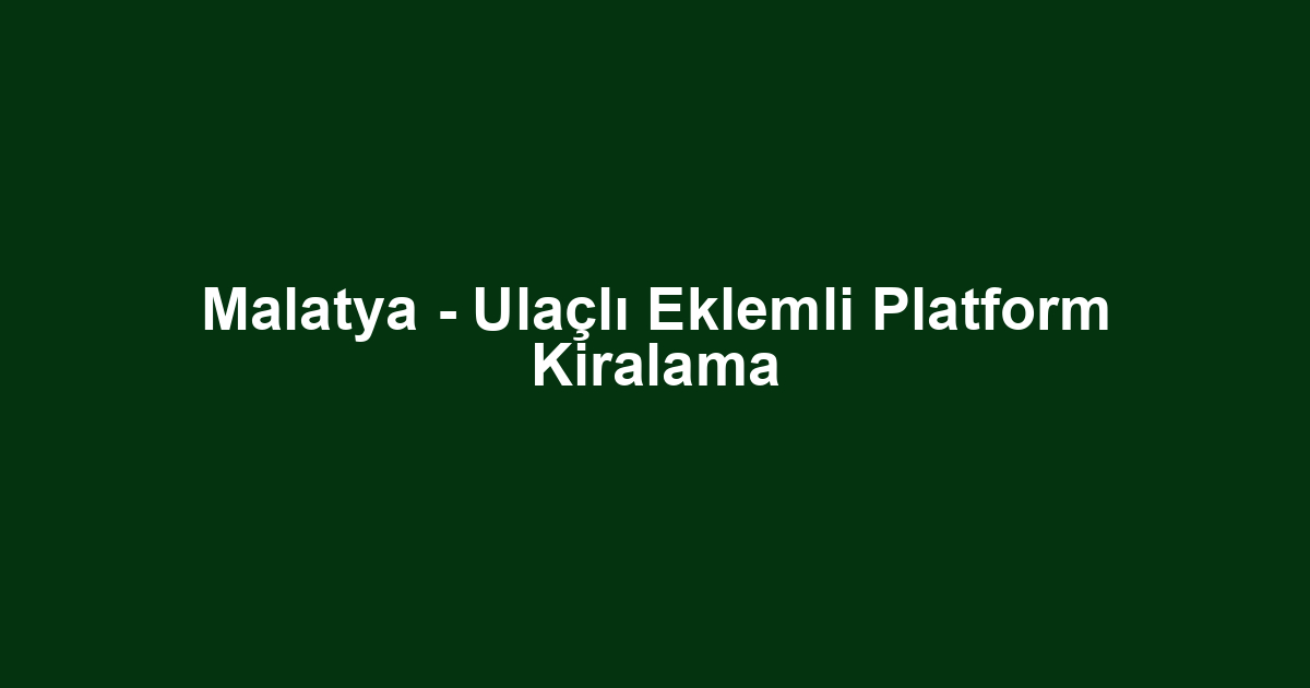 Malatya - Ulaçlı Eklemli Platform Kiralama