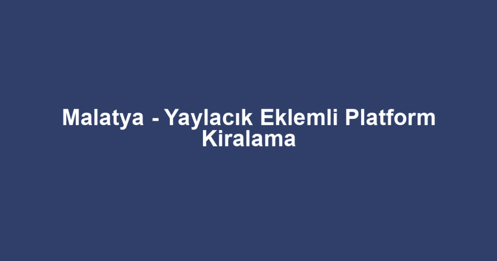 Malatya - Yaylacık Eklemli Platform Kiralama