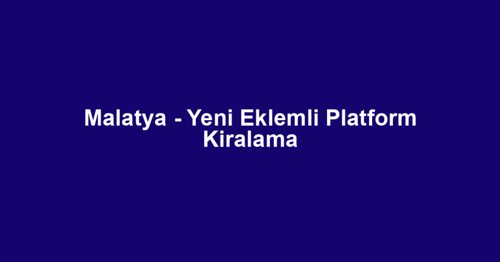 Malatya - Yeni Eklemli Platform Kiralama